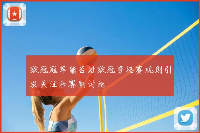 欧冠冠军能否进欧冠资格赛规则引发关注和赛制讨论