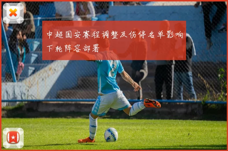 中超国安赛程调整及伤停名单影响下轮阵容部署