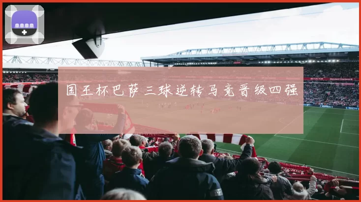 国王杯巴萨三球逆转马竞晋级四强