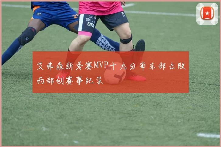 艾弗森新秀赛MVP十九分率东部击败西部创赛事纪录