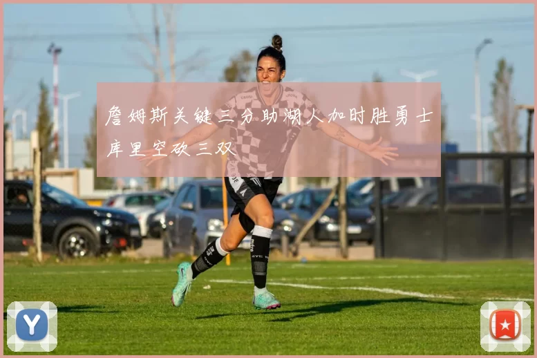 詹姆斯关键三分助湖人加时胜勇士库里空砍三双