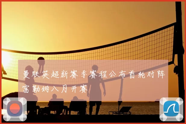 曼联英超新赛季赛程公布首轮对阵富勒姆八月开赛