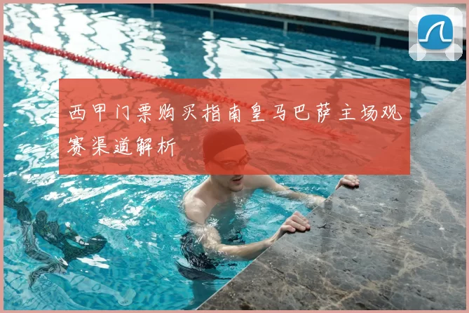 西甲门票购买指南皇马巴萨主场观赛渠道解析