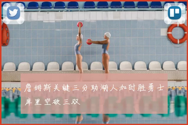 詹姆斯关键三分助湖人加时胜勇士库里空砍三双