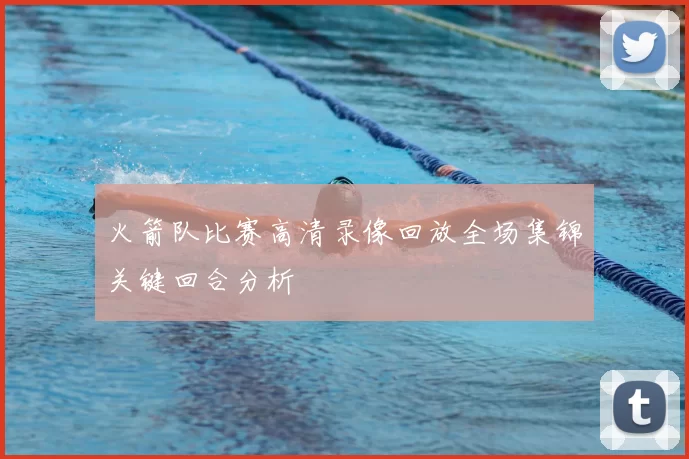 火箭队比赛高清录像回放全场集锦关键回合分析