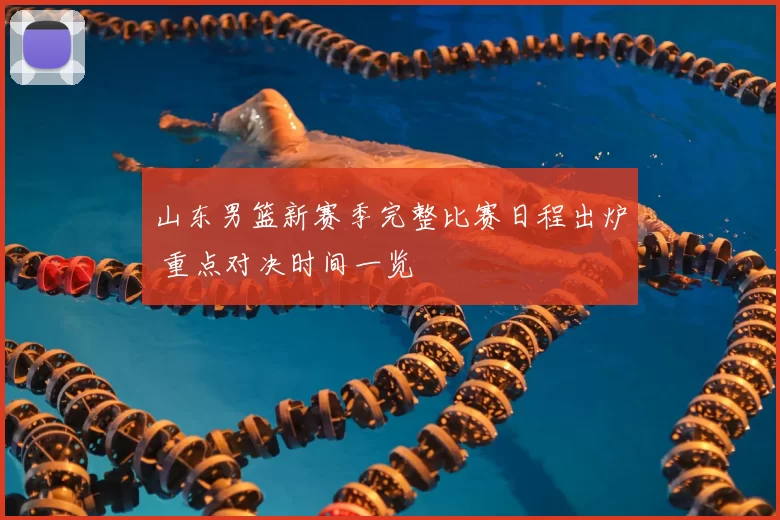 山东男篮新赛季完整比赛日程出炉 重点对决时间一览