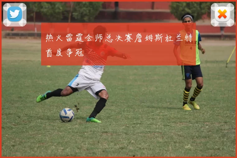 热火雷霆会师总决赛詹姆斯杜兰特首度争冠