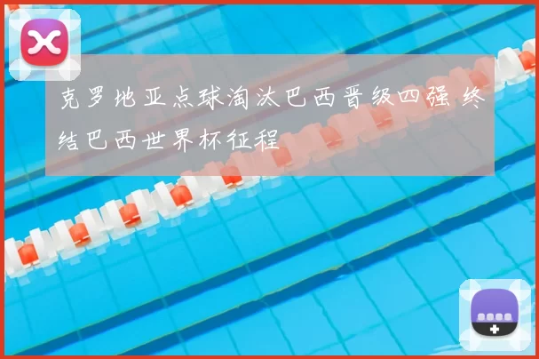 克罗地亚点球淘汰巴西晋级四强 终结巴西世界杯征程