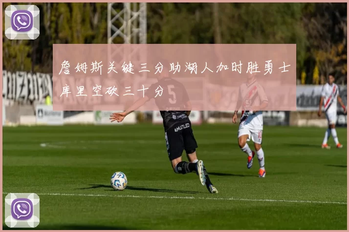 詹姆斯关键三分助湖人加时胜勇士库里空砍三十分