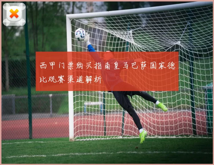 西甲门票购买指南皇马巴萨国家德比观赛渠道解析