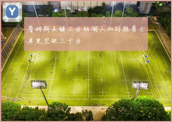 詹姆斯关键三分助湖人加时胜勇士库里空砍三十分