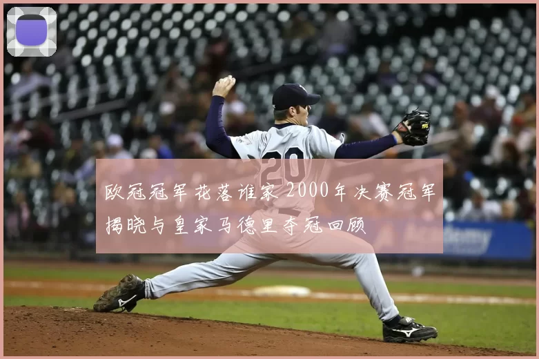 欧冠冠军花落谁家 2000年决赛冠军揭晓与皇家马德里夺冠回顾