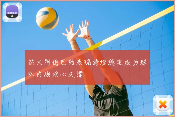 热火阿德巴约表现持续稳定成为球队内线核心支撑