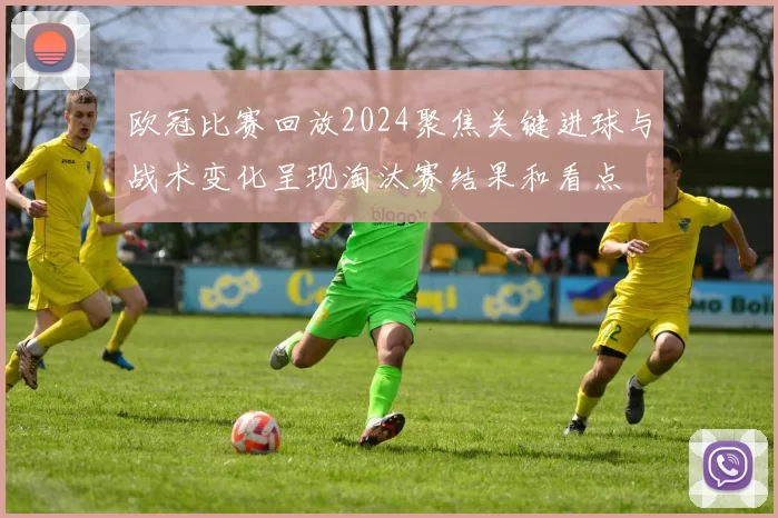 欧冠比赛回放2024聚焦关键进球与战术变化呈现淘汰赛结果和看点