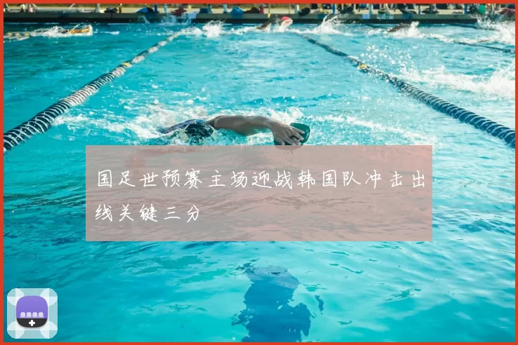 国足世预赛主场迎战韩国队冲击出线关键三分