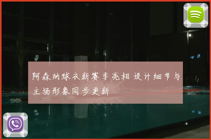 阿森纳球衣新赛季亮相 设计细节与主场形象同步更新
