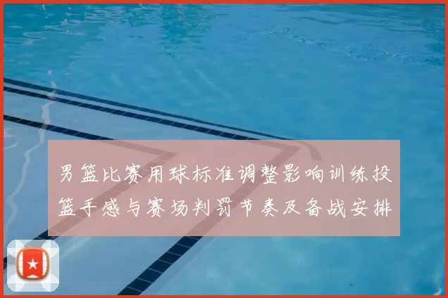 男篮比赛用球标准调整影响训练投篮手感与赛场判罚节奏及备战安排