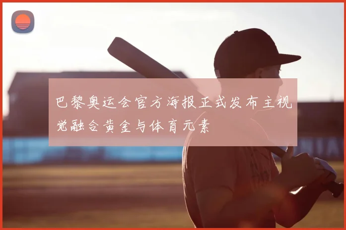 巴黎奥运会官方海报正式发布主视觉融合黄金与体育元素