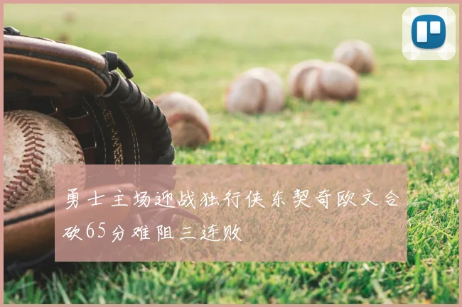 勇士主场迎战独行侠东契奇欧文合砍65分难阻三连败