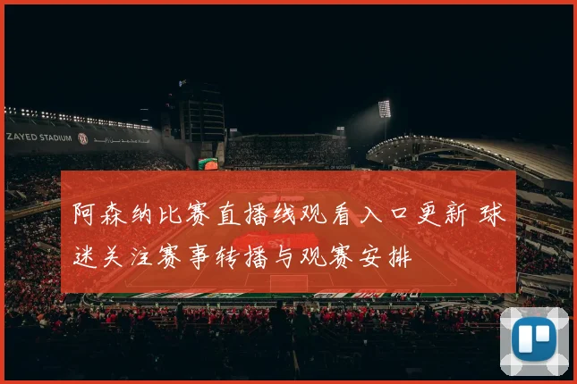 阿森纳比赛直播线观看入口更新 球迷关注赛事转播与观赛安排