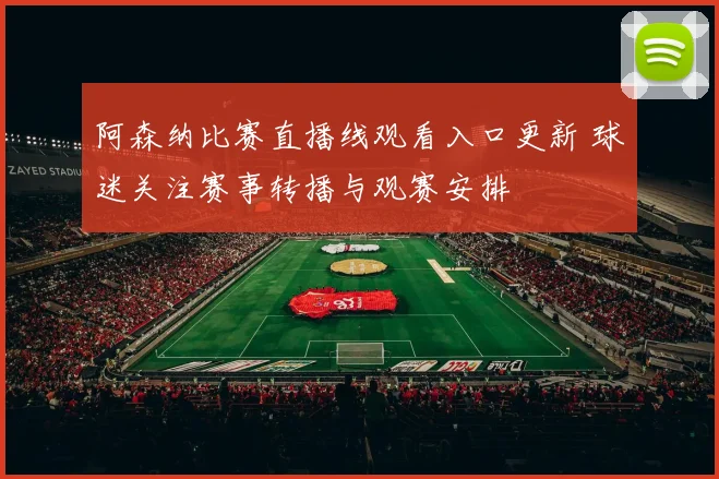 阿森纳比赛直播线观看入口更新 球迷关注赛事转播与观赛安排