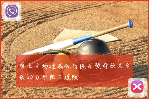勇士主场迎战独行侠东契奇欧文合砍65分难阻三连败